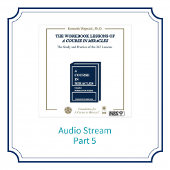 Part 05 – The Workbook Lessons of <i>A Course in Miracles</i>: The Study and Practice of the 365 Lessons [AUDIOSTR]