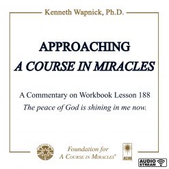Approaching <i>A Course in Miracles</i>: A Commentary on Lesson 188 “The peace of God is shining in me now.” [AUDIOSTR]