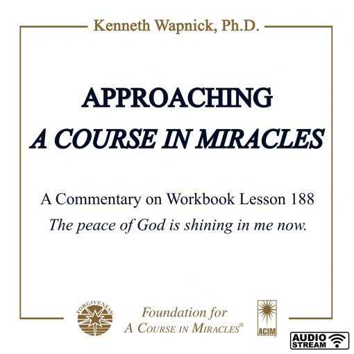 Approaching <i>A Course in Miracles</i>: A Commentary on Lesson 188 “The peace of God is shining in me now.” [AUDIOSTR]